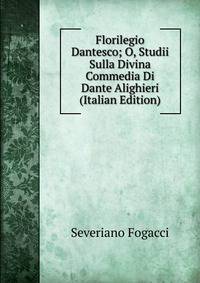 Florilegio Dantesco; O, Studii Sulla Divina Commedia Di Dante Alighieri (Italian Edition)