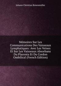 Memoires Sur Les Communications Des Vaisseaux Lymphatiques: Avec Les Veines Et Sur Les Vaisseaux Absorbans Du Placenta Et Du Cordon Ombilical (French Edition)