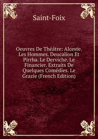 Oeuvres De Theatre: Alceste. Les Hommes. Deucalion Et Pirrha. Le Derviche. Le Financier. Extraits De Quelques Comedies. Le Grazie (French Edition)