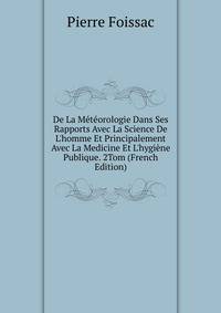 De La M?t?orologie Dans Ses Rapports Avec La Science De L'homme Et Principalement Avec La Medicine Et L'hygi?ne Publique. 2Tom (French Edition)