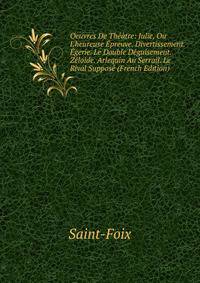 Oeuvres De Th??tre: Julie, Ou L'heureuse ?preuve. Divertissement. ?gerie. Le Double D?guisement. Z?loide. Arlequin Au Serrail. Le Rival Suppos? (French Edition)