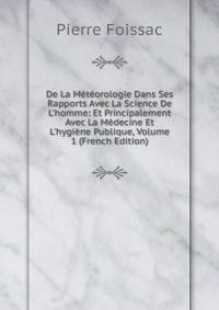 De La M?t?orologie Dans Ses Rapports Avec La Science De L'homme: Et Principalement Avec La M?decine Et L'hygi?ne Publique, Volume 1 (French Edition)