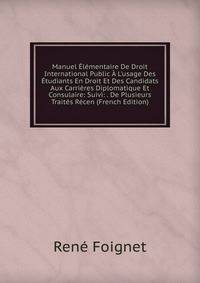 Manuel ?l?mentaire De Droit International Public ? L'usage Des ?tudiants En Droit Et Des Candidats Aux Carri?res Diplomatique Et Consulaire: Suivi: . De Plusieurs Trait?s R?cen (French Edition)
