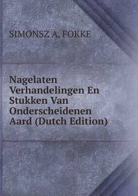 Nagelaten Verhandelingen En Stukken Van Onderscheidenen Aard (Dutch Edition)