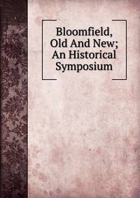 Bloomfield, Old And New; An Historical Symposium