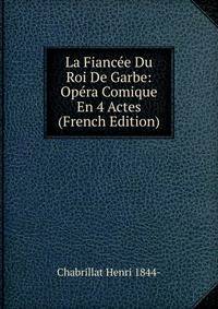 La Fiancee Du Roi De Garbe: Opera Comique En 4 Actes (French Edition)