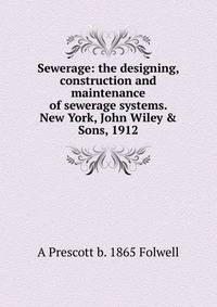 Sewerage: the designing, construction and maintenance of sewerage systems. New York, John Wiley &amp; Sons, 1912