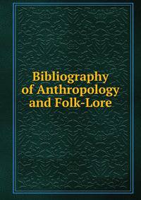 Bibliography of Anthropology and Folk-Lore