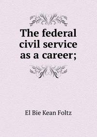 The federal civil service as a career;