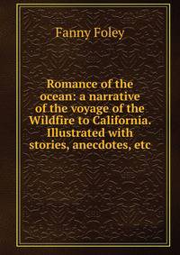 Romance of the ocean: a narrative of the voyage of the Wildfire to California. Illustrated with stories, anecdotes, etc