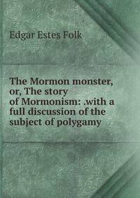 The Mormon monster, or, The story of Mormonism: .with a full discussion of the subject of polygamy