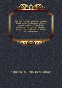 The four Gospels: translated from the Greek text of Tischendorf, with the various readings of Griesbach, Lachmann, Tischendorf, Tregelles, Meyer, . others and with critical and expository notes
