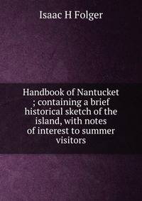 Handbook of Nantucket ; containing a brief historical sketch of the island, with notes of interest to summer visitors