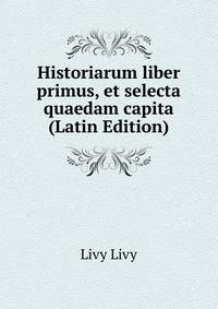 Historiarum liber primus, et selecta quaedam capita (Latin Edition)