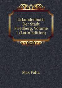 Urkundenbuch Der Stadt Friedberg, Volume 1 (Latin Edition)