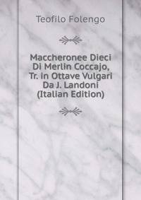 Maccheronee Dieci Di Merlin Coccajo, Tr. in Ottave Vulgari Da J. Landoni (Italian Edition)