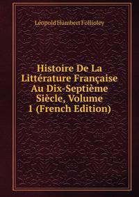 Histoire De La Litterature Francaise Au Dix-Septieme Siecle, Volume 1 (French Edition)