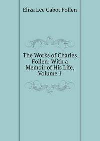 The Works of Charles Follen: With a Memoir of His Life, Volume 1