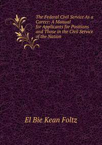 The Federal Civil Service As a Career: A Manual for Applicants for Positions and Those in the Civil Service of the Nation