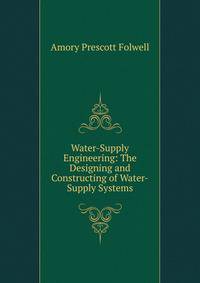 Water-Supply Engineering: The Designing and Constructing of Water-Supply Systems