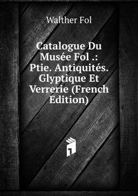 Catalogue Du Musee Fol .: Ptie. Antiquites. Glyptique Et Verrerie (French Edition)