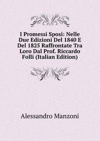I Promessi Sposi: Nelle Due Edizioni Del 1840 E Del 1825 Raffrontate Tra Loro Dal Prof. Riccardo Folli (Italian Edition)