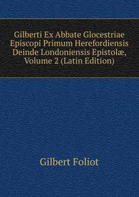 Gilberti Ex Abbate Glocestriae Episcopi Primum Herefordiensis Deinde Londoniensis Epistol?, Volume 2 (Latin Edition)