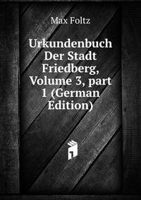Urkundenbuch Der Stadt Friedberg, Volume 3, part 1 (German Edition)