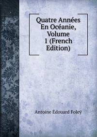 Quatre Annees En Oceanie, Volume 1 (French Edition)