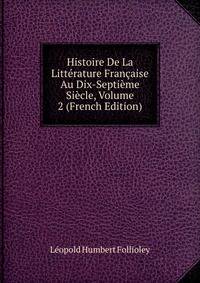 Histoire De La Litterature Francaise Au Dix-Septieme Siecle, Volume 2 (French Edition)
