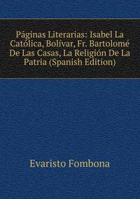Paginas Literarias: Isabel La Catolica, Bolivar, Fr. Bartolome De Las Casas, La Religion De La Patria (Spanish Edition)