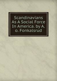 Scandinavians As A Social Force In America. by A.o. Fonkalsrud