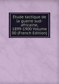 Etude tactique de la guerre sud-africaine, 1899-1900 Volume 00 (French Edition)
