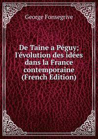 De Taine a P?guy; l'?volution des id?es dans la France contemporaine (French Edition)