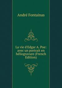 La vie d'Edgar A. Poe: avec un portrait en h?liogravure (French Edition)