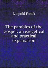 The parables of the Gospel: an exegetical and practical explanation