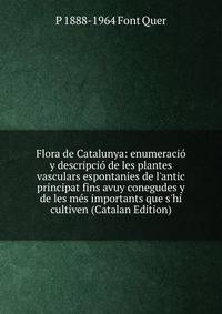 Flora de Catalunya: enumeraci? y descripci? de les plantes vasculars espontanies de l'antic principat fins avuy conegudes y de les m?s importants que s'hi cultiven (Catalan Edition)