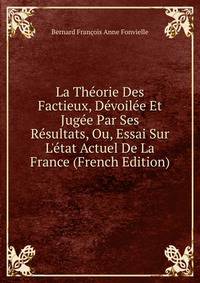 La Th?orie Des Factieux, D?voil?e Et Jug?e Par Ses R?sultats, Ou, Essai Sur L'?tat Actuel De La France (French Edition)