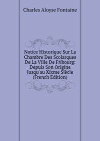 Notice Historique Sur La Chambre Des Scolarques De La Ville De Fribourg: Depuis Son Origine Jusqu'au Xixme Si?cle (French Edition)