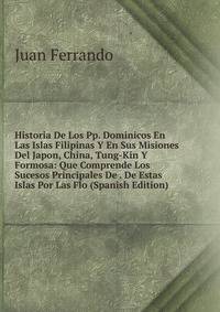 Historia De Los Pp. Dominicos En Las Islas Filipinas Y En Sus Misiones Del Japon, China, Tung-Kin Y Formosa: Que Comprende Los Sucesos Principales De . De Estas Islas Por Las Flo (Spanish Edition)