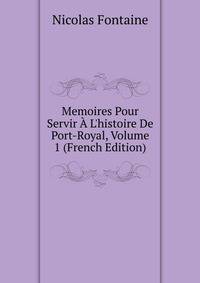 Memoires Pour Servir ? L'histoire De Port-Royal, Volume 1 (French Edition)