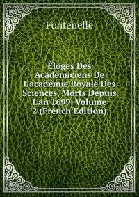 ?loges Des Acad?miciens De L'acad?mie Royale Des Sciences, Morts Depuis L'an 1699, Volume 2 (French Edition)
