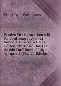 ?tudes Stratigraphiques Et Pal?ontologiques Pour Servir ? L'histoire De La P?riode Tertiaire Dans Le Bassin Du Rh?ne. 2-10, Volume 5 (French Edition)
