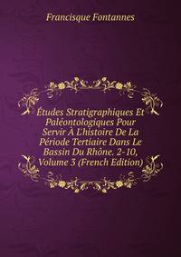 ?tudes Stratigraphiques Et Pal?ontologiques Pour Servir ? L'histoire De La P?riode Tertiaire Dans Le Bassin Du Rh?ne. 2-10, Volume 3 (French Edition)