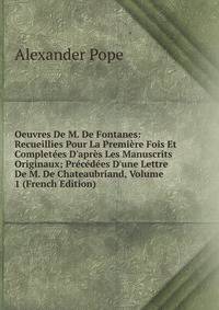 Oeuvres De M. De Fontanes: Recueillies Pour La Premi?re Fois Et Complet?es D'apr?s Les Manuscrits Originaux; Pr?c?d?es D'une Lettre De M. De Chateaubriand, Volume 1 (French Edition)