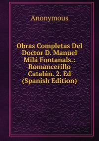 Obras Completas Del Doctor D. Manuel Mila Fontanals.: Romancerillo Catalan. 2. Ed (Spanish Edition)