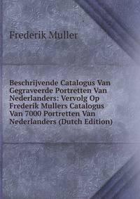 Beschrijvende Catalogus Van Gegraveerde Portretten Van Nederlanders: Vervolg Op Frederik Mullers Catalogus Van 7000 Portretten Van Nederlanders (Dutch Edition)