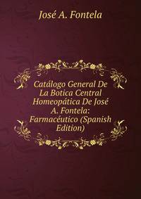 Catalogo General De La Botica Central Homeopatica De Jose A. Fontela: Farmaceutico (Spanish Edition)