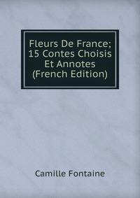 Fleurs De France; 15 Contes Choisis Et Annotes (French Edition)