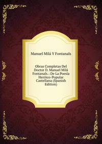 Obras Completas Del Doctor D. Manuel Mila Fontanals.: De La Poesia Heroico-Popular Castellana (Spanish Edition)